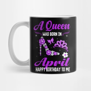 A Queen Was Born In April Happy Birthday To Me Mug